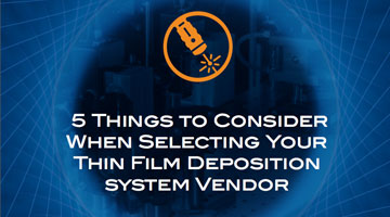 5 Things to Consider When Selecting Your Thin Film Deposition System Vendor